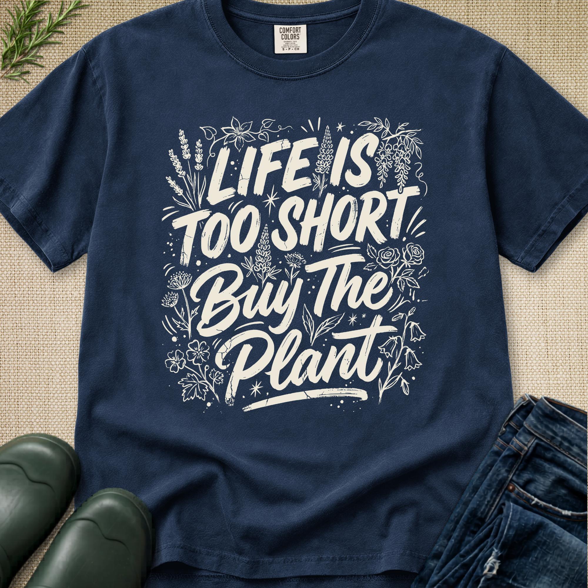 Life is Too Short... Buy the Plant T-Shirt