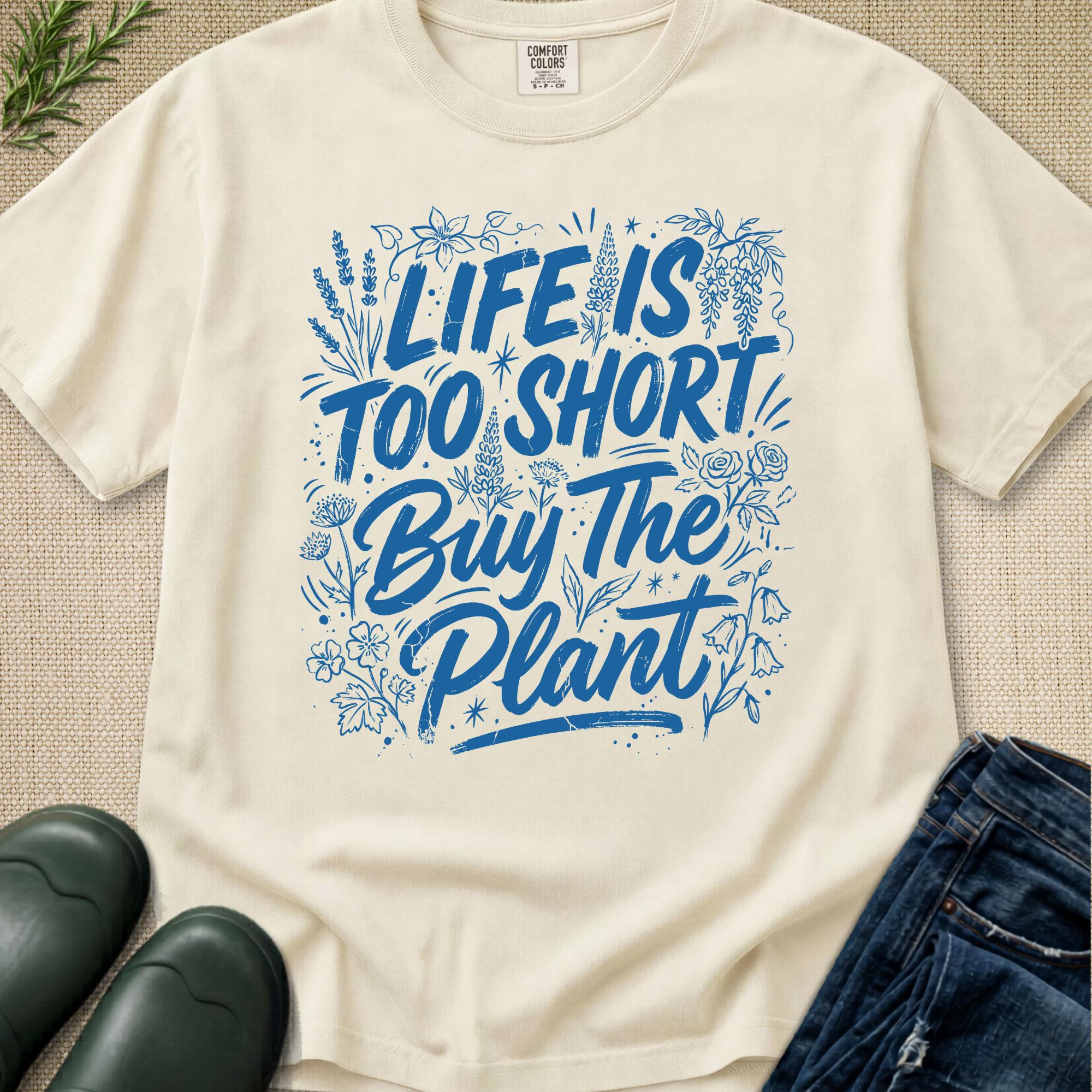 Life is Too Short... Buy the Plant T-Shirt
