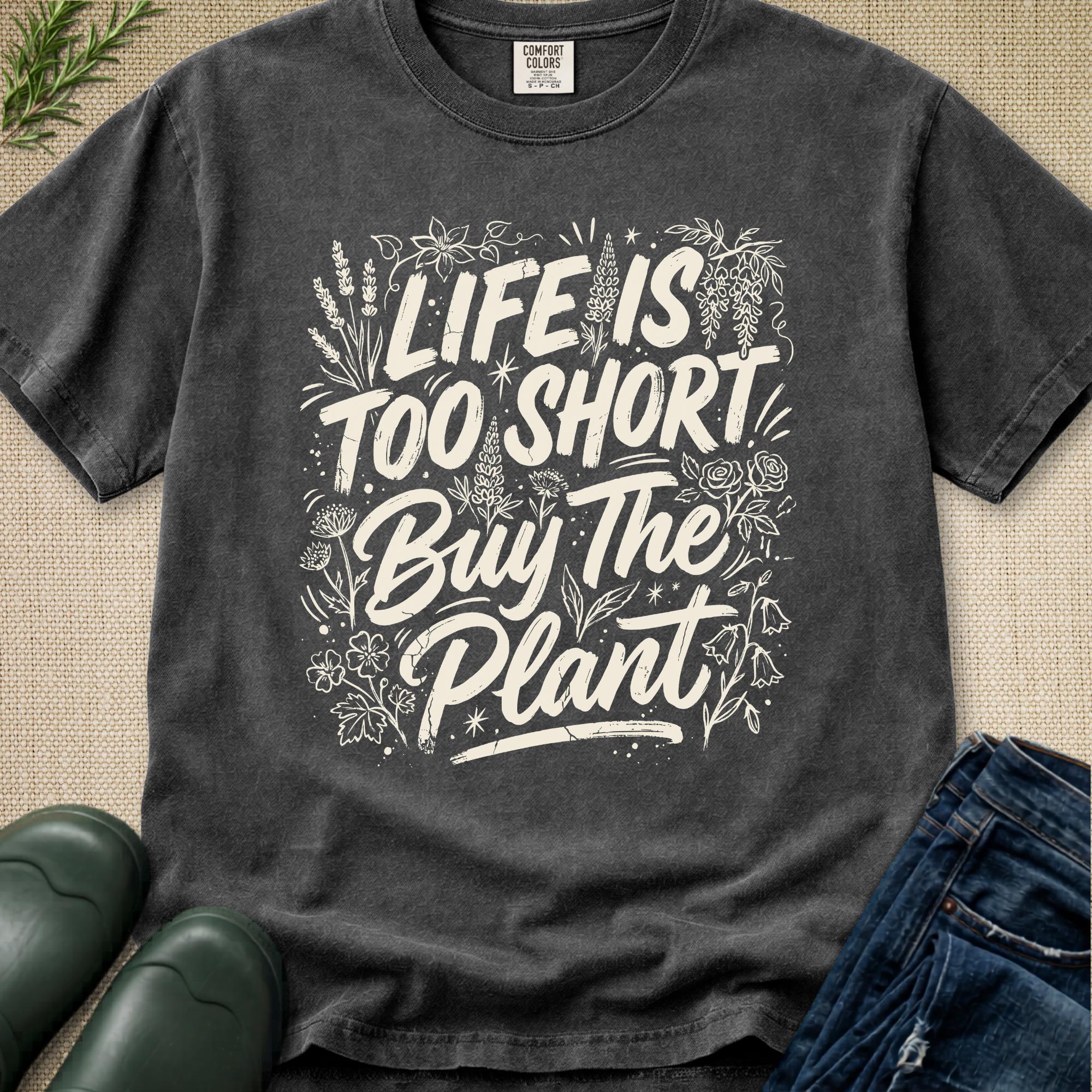Life is Too Short... Buy the Plant T-Shirt